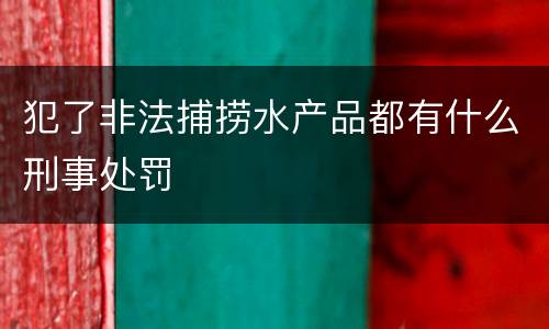 犯了非法捕捞水产品都有什么刑事处罚