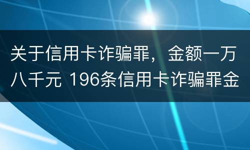 关于信用卡诈骗罪，金额一万八千元 196条信用卡诈骗罪金额