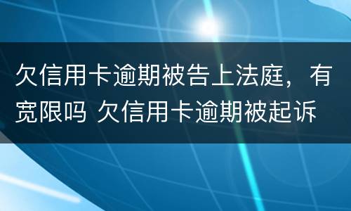 欠信用卡逾期被告上法庭，有宽限吗 欠信用卡逾期被起诉