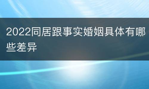 2022同居跟事实婚姻具体有哪些差异