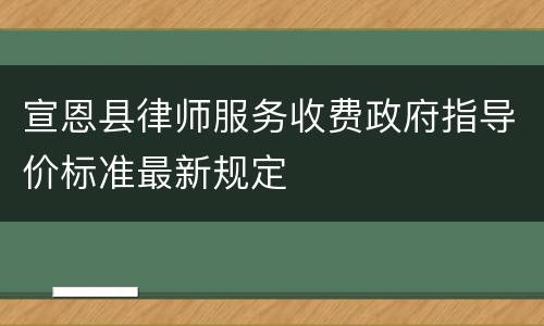 宣恩县律师服务收费政府指导价标准最新规定