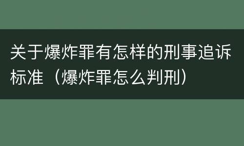 关于爆炸罪有怎样的刑事追诉标准（爆炸罪怎么判刑）