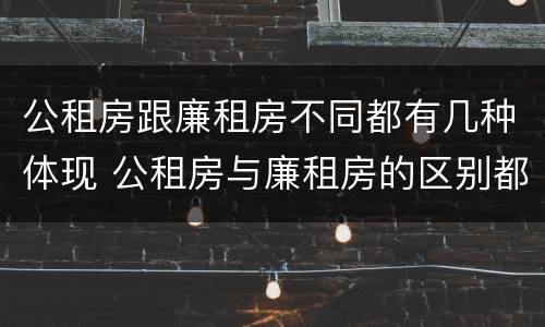 公租房跟廉租房不同都有几种体现 公租房与廉租房的区别都在此,别再搞错了!