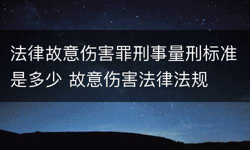 法律故意伤害罪刑事量刑标准是多少 故意伤害法律法规