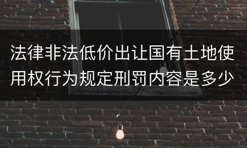 法律非法低价出让国有土地使用权行为规定刑罚内容是多少