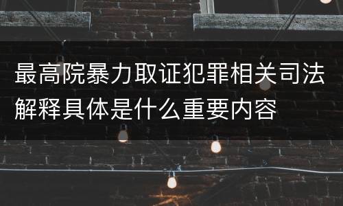 最高院暴力取证犯罪相关司法解释具体是什么重要内容