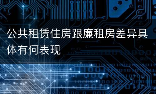 公共租赁住房跟廉租房差异具体有何表现