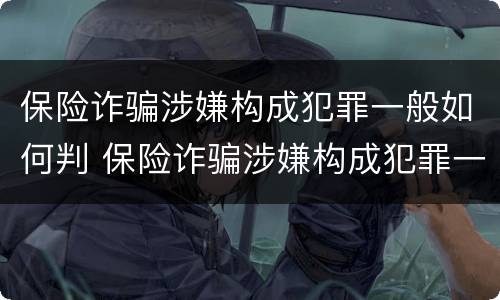 保险诈骗涉嫌构成犯罪一般如何判 保险诈骗涉嫌构成犯罪一般如何判定