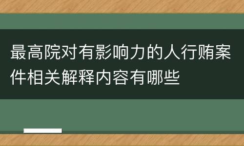 最高院对有影响力的人行贿案件相关解释内容有哪些