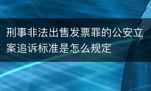 刑事非法出售发票罪的公安立案追诉标准是怎么规定