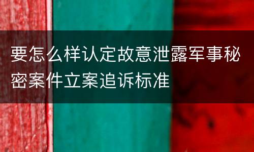 要怎么样认定故意泄露军事秘密案件立案追诉标准