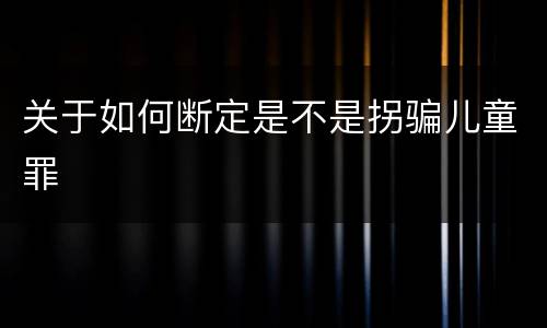 关于如何断定是不是拐骗儿童罪