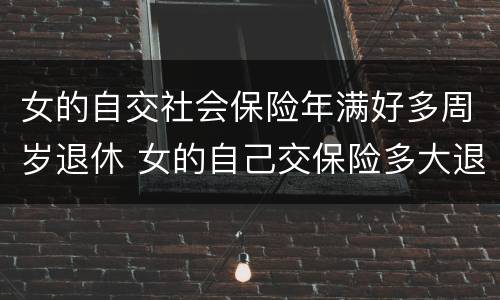 女的自交社会保险年满好多周岁退休 女的自己交保险多大退休