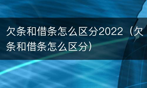 欠条和借条怎么区分2022（欠条和借条怎么区分）