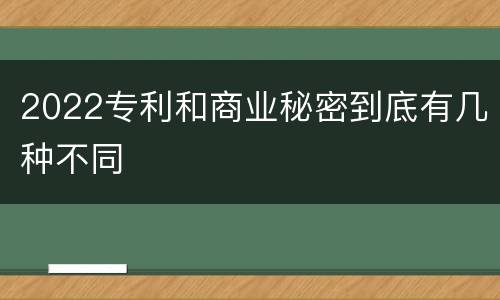 2022专利和商业秘密到底有几种不同