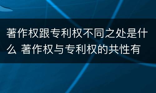 著作权跟专利权不同之处是什么 著作权与专利权的共性有