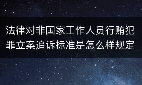 法律对非国家工作人员行贿犯罪立案追诉标准是怎么样规定