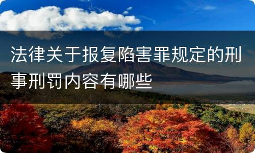 法律关于报复陷害罪规定的刑事刑罚内容有哪些