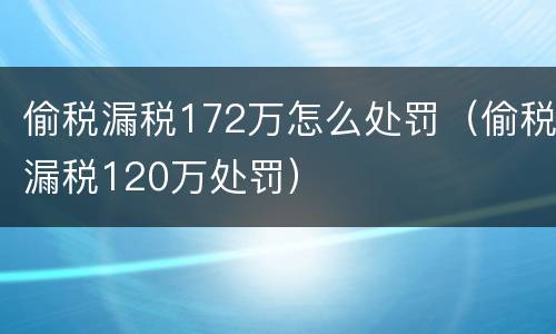 偷税漏税172万怎么处罚（偷税漏税120万处罚）