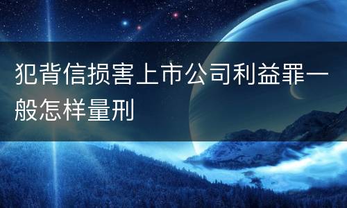 犯背信损害上市公司利益罪一般怎样量刑