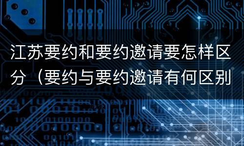 江苏要约和要约邀请要怎样区分（要约与要约邀请有何区别,如何区分?）