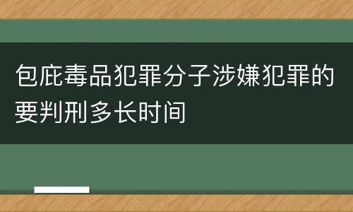 包庇毒品犯罪分子涉嫌犯罪的要判刑多长时间