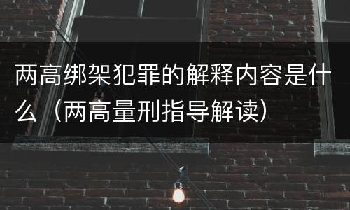 两高绑架犯罪的解释内容是什么（两高量刑指导解读）