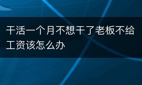 干活一个月不想干了老板不给工资该怎么办