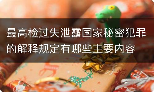 最高检过失泄露国家秘密犯罪的解释规定有哪些主要内容