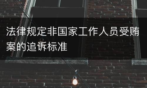 法律规定非国家工作人员受贿案的追诉标准