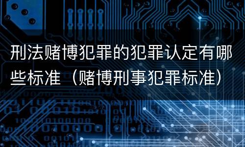 刑法赌博犯罪的犯罪认定有哪些标准（赌博刑事犯罪标准）