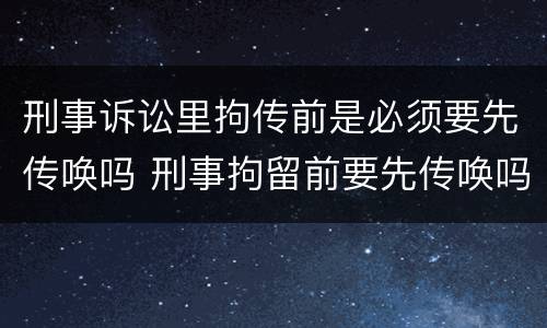 刑事诉讼里拘传前是必须要先传唤吗 刑事拘留前要先传唤吗