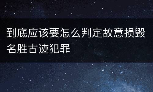 到底应该要怎么判定故意损毁名胜古迹犯罪