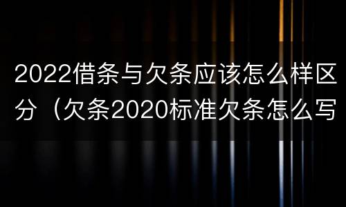 2022借条与欠条应该怎么样区分（欠条2020标准欠条怎么写）