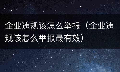 企业违规该怎么举报（企业违规该怎么举报最有效）