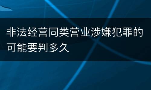 非法经营同类营业涉嫌犯罪的可能要判多久