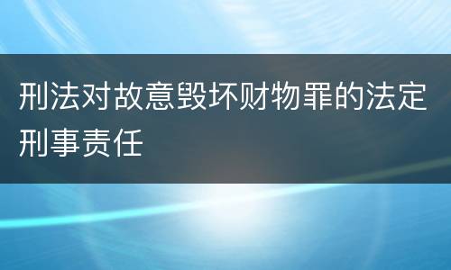 刑法对故意毁坏财物罪的法定刑事责任