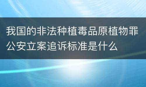 我国的非法种植毒品原植物罪公安立案追诉标准是什么