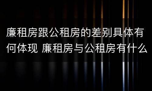 廉租房跟公租房的差别具体有何体现 廉租房与公租房有什么不同