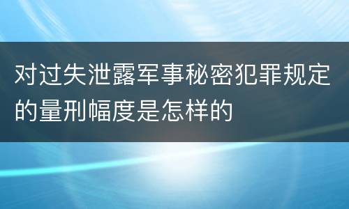 对过失泄露军事秘密犯罪规定的量刑幅度是怎样的