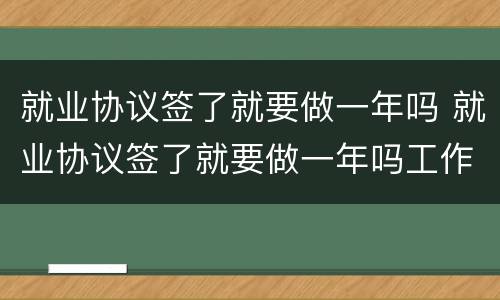 就业协议签了就要做一年吗 就业协议签了就要做一年吗工作