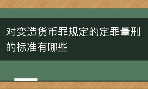 对变造货币罪规定的定罪量刑的标准有哪些