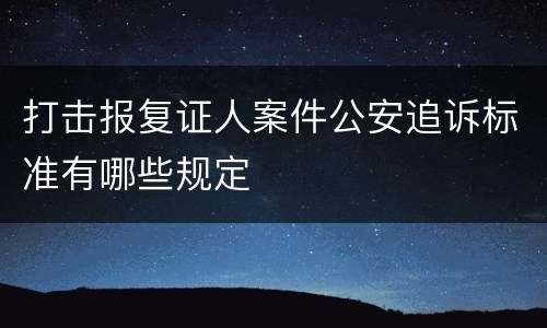 打击报复证人案件公安追诉标准有哪些规定