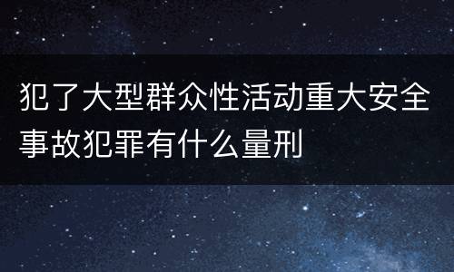 犯了大型群众性活动重大安全事故犯罪有什么量刑