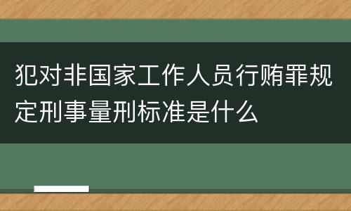 犯对非国家工作人员行贿罪规定刑事量刑标准是什么