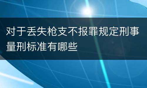 对于丢失枪支不报罪规定刑事量刑标准有哪些