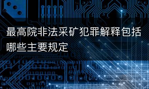 最高院非法采矿犯罪解释包括哪些主要规定