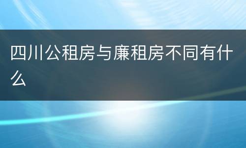 四川公租房与廉租房不同有什么