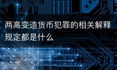 两高变造货币犯罪的相关解释规定都是什么