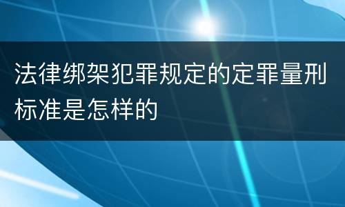 法律绑架犯罪规定的定罪量刑标准是怎样的